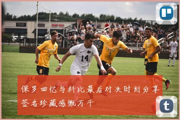 保罗回忆与科比最后对决时刻分享签名珍藏感慨万千