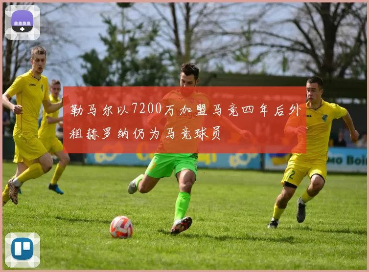 勒马尔以7200万加盟马竞四年后外租赫罗纳仍为马竞球员