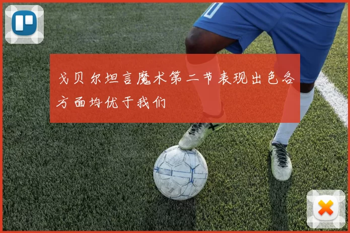 戈贝尔坦言魔术第二节表现出色各方面均优于我们