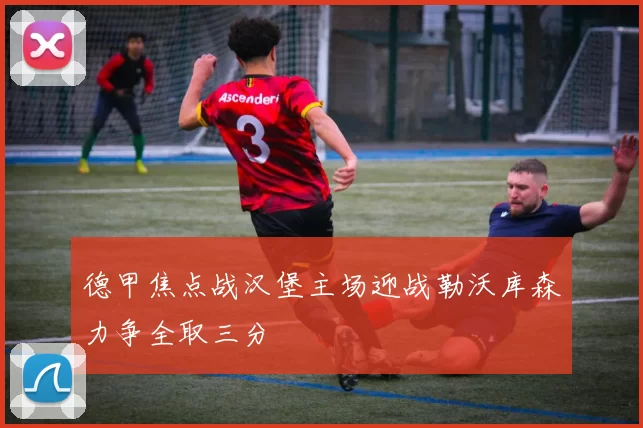 德甲焦点战汉堡主场迎战勒沃库森力争全取三分