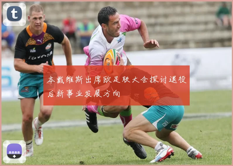 本戴维斯出席欧足联大会探讨退役后新事业发展方向