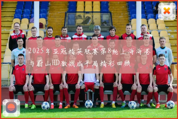 2025年亚冠精英联赛第8轮上海海港与蔚山HD激战成平局精彩回顾