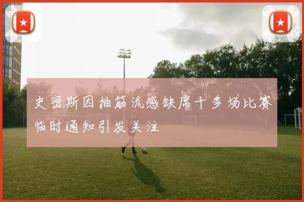 史密斯因抽筋流感缺席十多场比赛临时通知引发关注