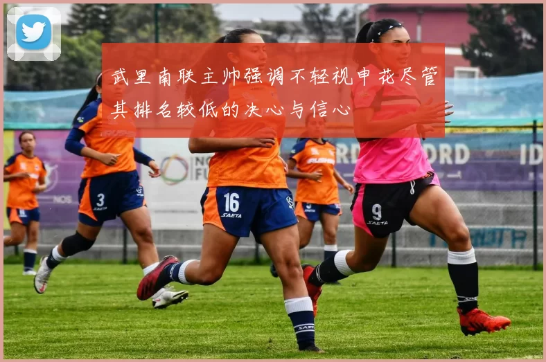 武里南联主帅强调不轻视申花尽管其排名较低的决心与信心