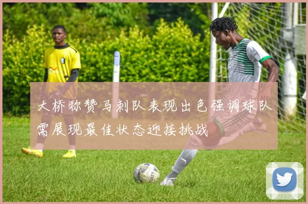 大桥称赞马刺队表现出色强调球队需展现最佳状态迎接挑战